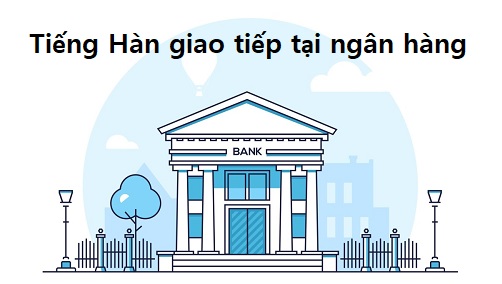 Tiếng Hàn giao tiếp tại ngân hàng